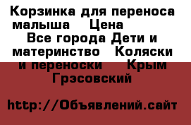 Корзинка для переноса малыша  › Цена ­ 1 500 - Все города Дети и материнство » Коляски и переноски   . Крым,Грэсовский